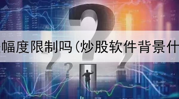  炒股涨跌幅度限制吗(炒股软件背景什么颜色)
