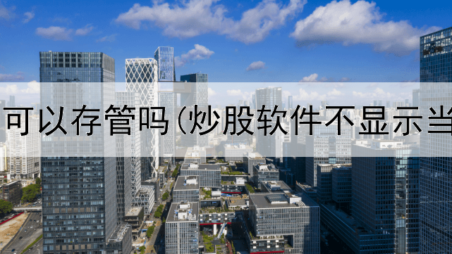  炒股账号可以存管吗(炒股软件不显示当日盈亏)
