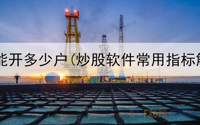  炒股账户能开多少户(炒股软件常用指标解释一下)