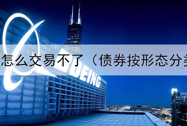  欧洲债券怎么交易不了（债券按形态分类有哪些）