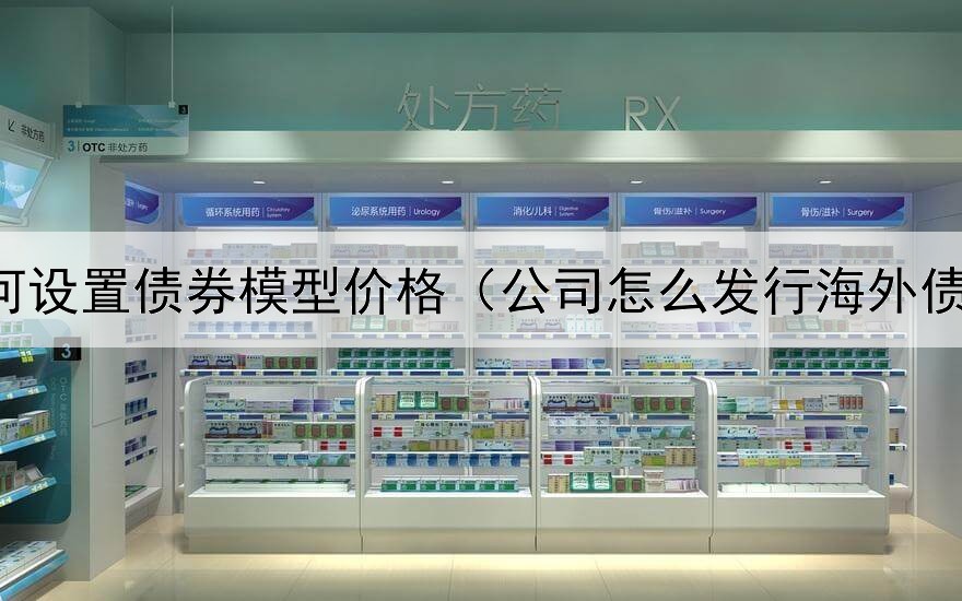  如何设置债券模型价格（公司怎么发行海外债券）