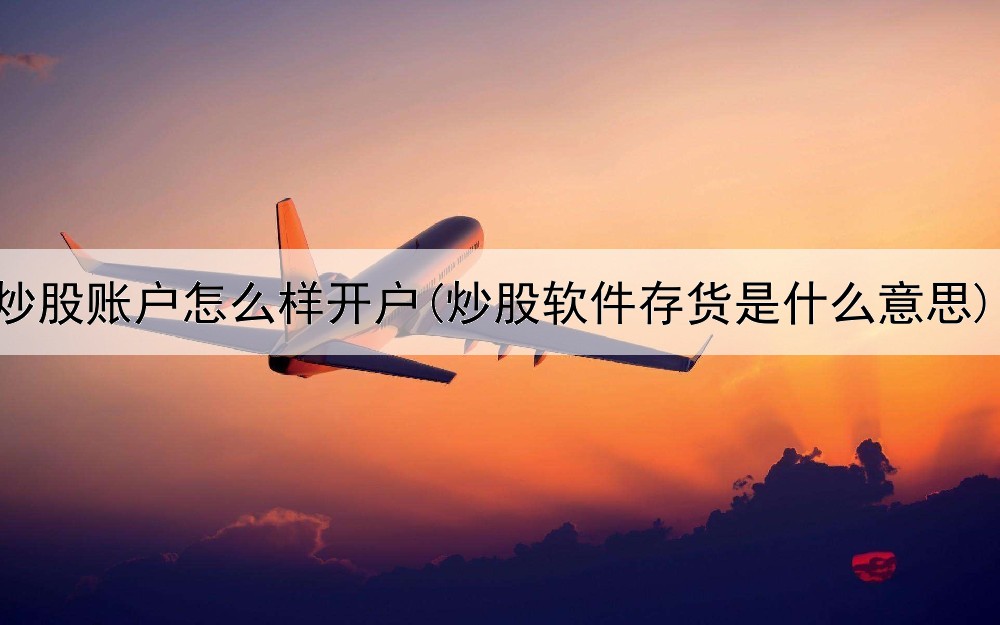  炒股账户怎么样开户(炒股软件存货是什么意思)