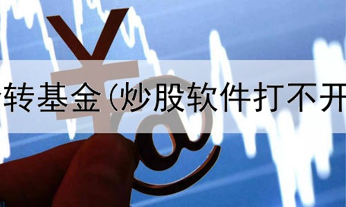  炒股账户资金转基金(炒股软件打不开是怎么回事)