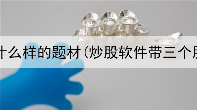  炒股找什么样的题材(炒股软件带三个股票池)