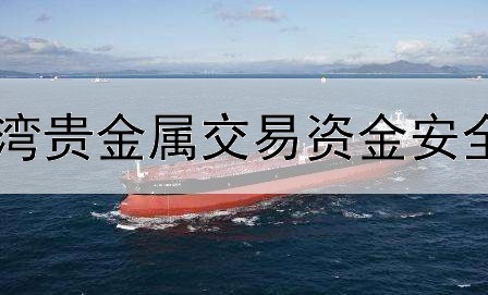  融湾贵金属交易资金安全吗