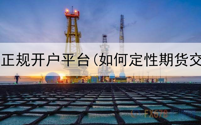  道指期货正规开户平台(如何定性期货交易平台)