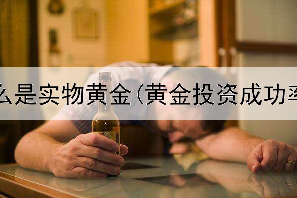  投资什么是实物黄金(黄金投资成功率高吗)