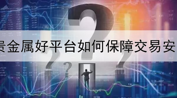  贵金属好平台如何保障交易安全