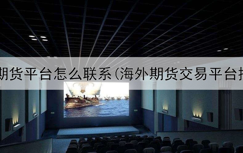  正大期货平台怎么联系(海外期货交易平台排名)