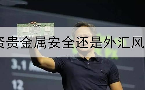  投资贵金属安全还是外汇风险大