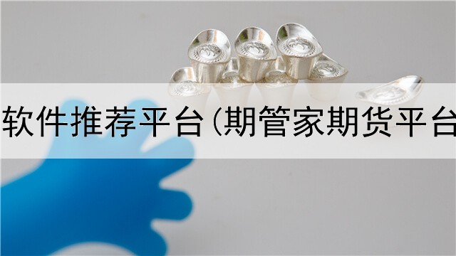  代购期货软件推荐平台(期管家期货平台怎么样)