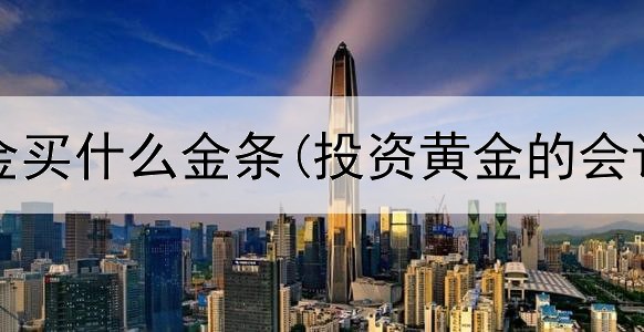  投资黄金买什么金条(投资黄金的会计分录)