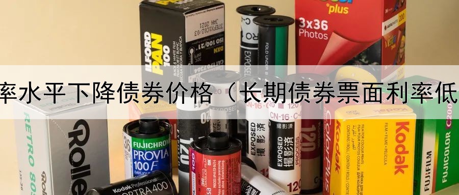  利率水平下降债券价格（长期债券票面利率低吗）