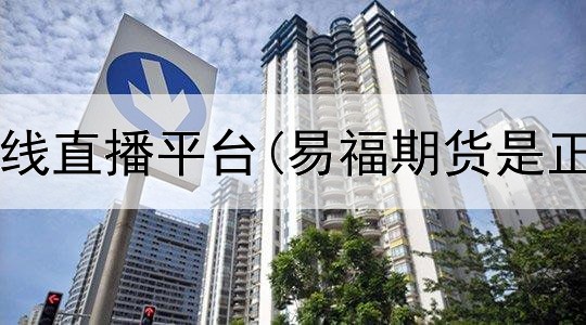  信达期货在线直播平台(易福期货是正规平台吗)