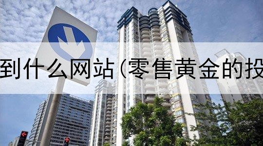  投资黄金到什么网站(零售黄金的投资原则)