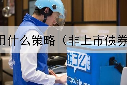  债券估价采用什么策略（非上市债券如何交易的）