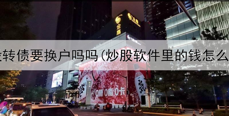  炒股转债要换户吗吗(炒股软件里的钱怎么用)