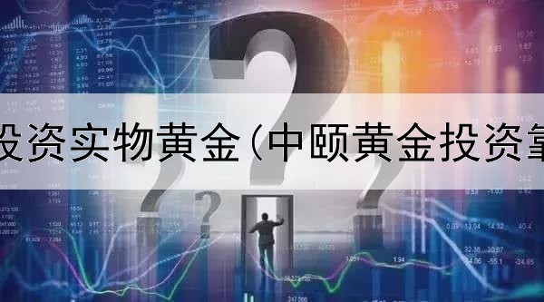  现在能投资实物黄金(中颐黄金投资靠谱么)