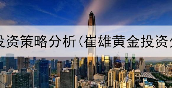  黄金的投资策略分析(崔雄黄金投资分析师)