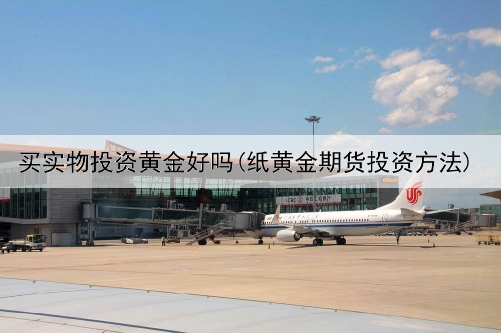  买实物投资黄金好吗(纸黄金期货投资方法)