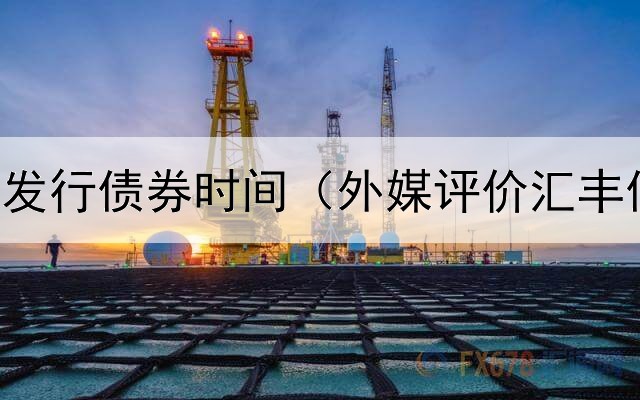  中新集团发行债券时间（外媒评价汇丰债券发行）