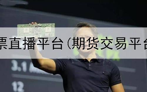  外汇期货股票直播平台(期货交易平台怎么进入)