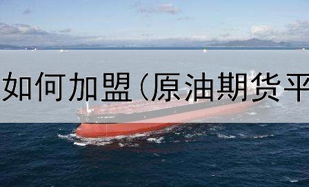  期货平台代理如何加盟(原油期货平台金期财富)