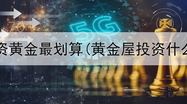  如何投资黄金最划算(黄金屋投资什么意思)