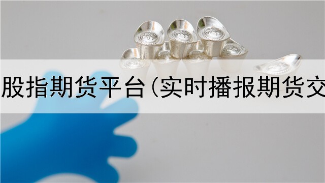  天元国际股指期货平台(实时播报期货交易平台)
