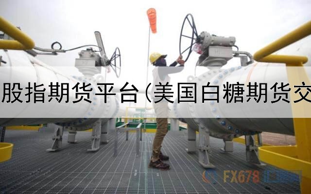  国内正规股指期货平台(美国白糖期货交易平台)