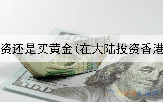  有钱投资还是买黄金(在大陆投资香港黄金)