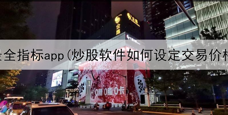  炒股最全指标app(炒股软件如何设定交易价格)
