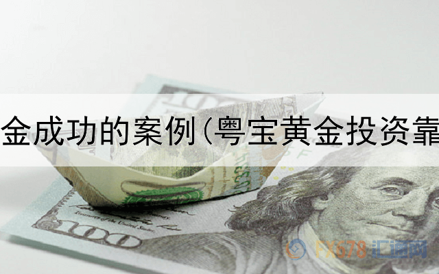  投资黄金成功的案例(粤宝黄金投资靠谱吗)