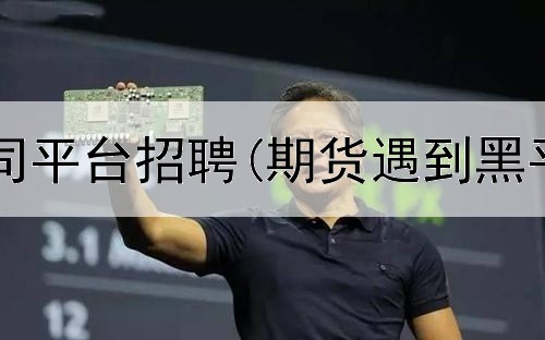 聊城期货公司平台招聘(期货遇到黑平台怎么办)