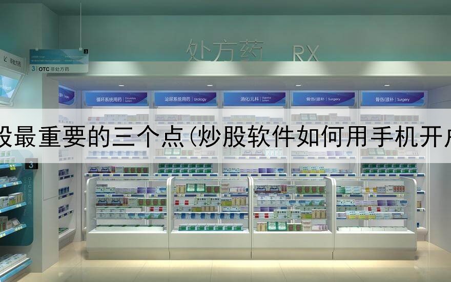  炒股最重要的三个点(炒股软件如何用手机开户)