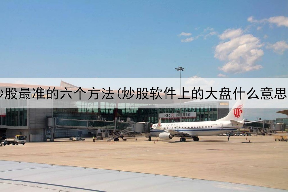  炒股最准的六个方法(炒股软件上的大盘什么意思)