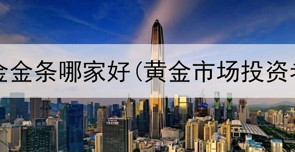 投资黄金金条哪家好(黄金市场投资者活动)
