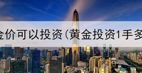  现时黄金价可以投资(黄金投资1手多少钱)