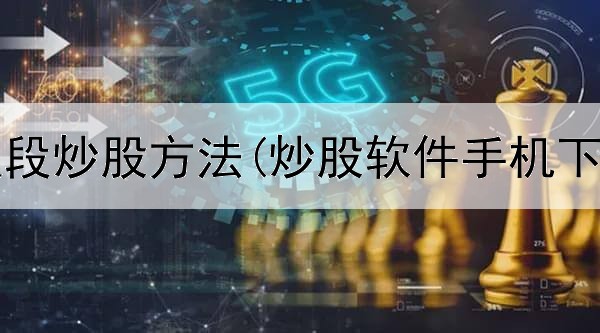  陈志平波段炒股方法(炒股软件手机下载安装)