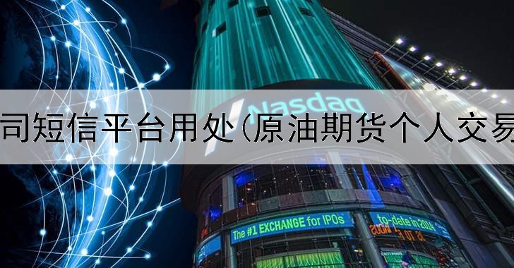  期货公司短信平台用处(原油期货个人交易平台)