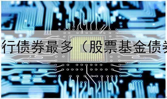  哪家银行发行债券最多（股票基金债券怎么学的）