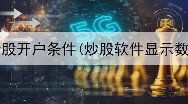 初学者炒股开户条件(炒股软件显示数字股票)