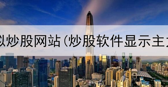  初学者模拟炒股网站(炒股软件显示主力成本高)