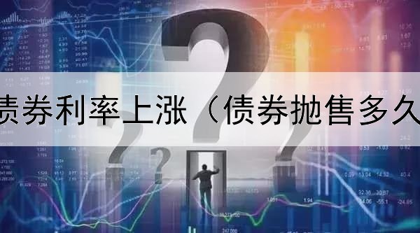  抵押支持债券利率上涨（债券抛售多久可以到账）