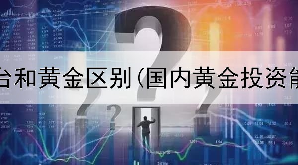  投资茅台和黄金区别(国内黄金投资能买吗)