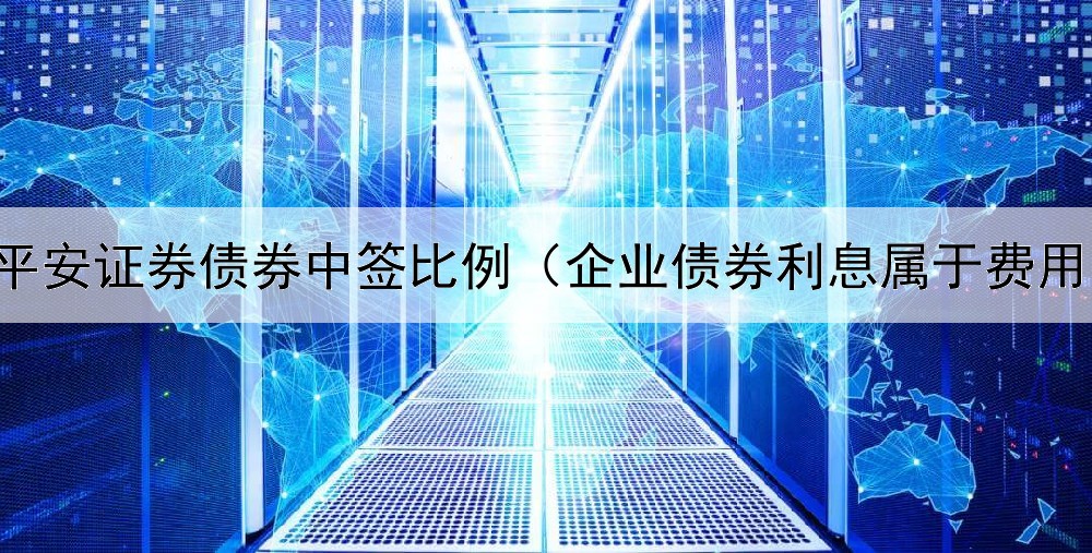  平安证券债券中签比例（企业债券利息属于费用）