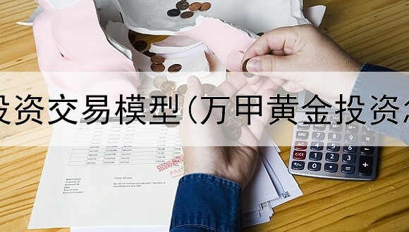  黄金的投资交易模型(万甲黄金投资怎么样)