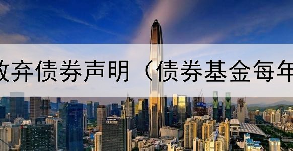  关联公司放弃债券声明（债券基金每年几月份卖）