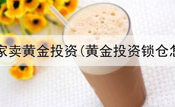  网上哪家卖黄金投资(黄金投资锁仓怎么样)