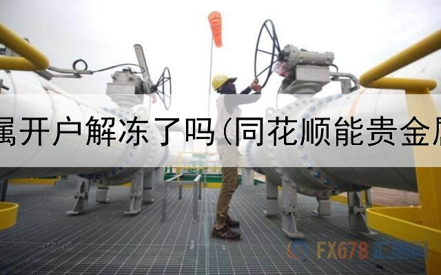  工行贵金属开户解冻了吗(同花顺能贵金属交易吗)